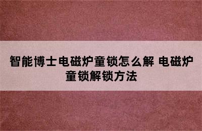 智能博士电磁炉童锁怎么解 电磁炉童锁解锁方法